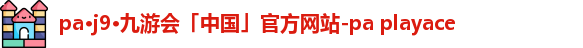 pa·j9·九游会「中国」官方网站-pa playace